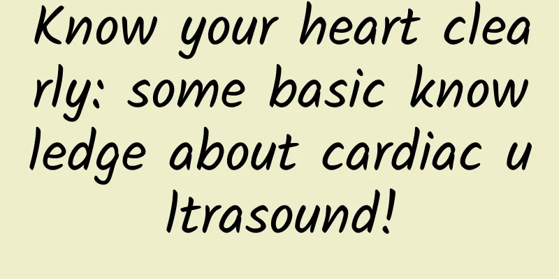 Know your heart clearly: some basic knowledge about cardiac ultrasound!
