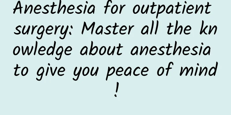 Anesthesia for outpatient surgery: Master all the knowledge about anesthesia to give you peace of mind!