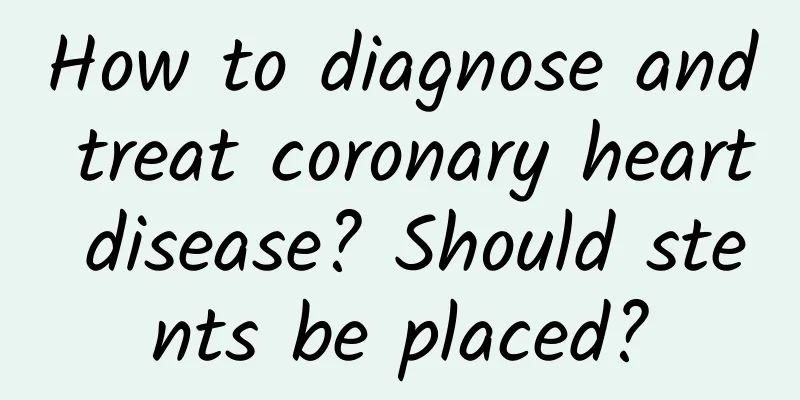 How to diagnose and treat coronary heart disease? Should stents be placed?