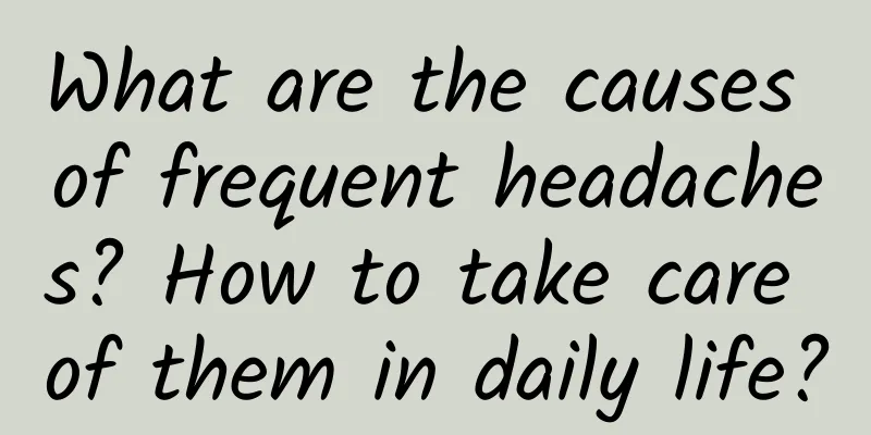 What are the causes of frequent headaches? How to take care of them in daily life?