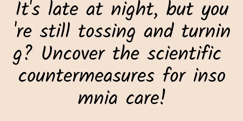 It's late at night, but you're still tossing and turning? Uncover the scientific countermeasures for insomnia care!