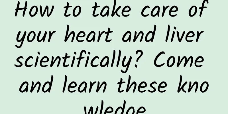 How to take care of your heart and liver scientifically? Come and learn these knowledge