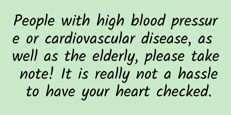 People with high blood pressure or cardiovascular disease, as well as the elderly, please take note! It is really not a hassle to have your heart checked.