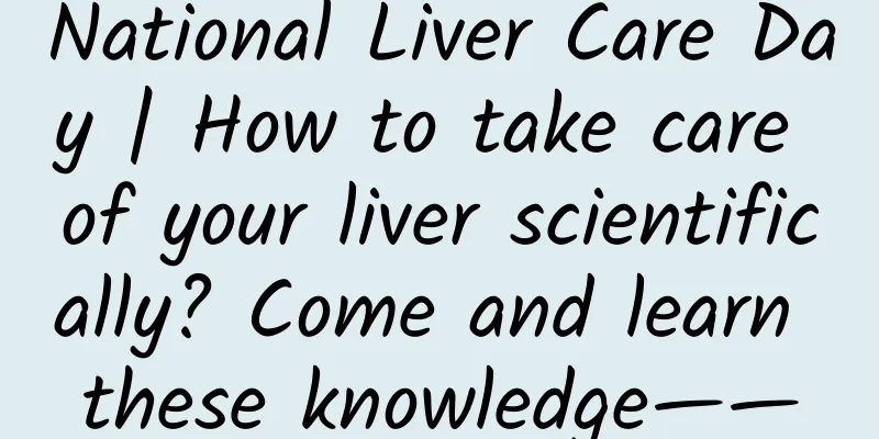 National Liver Care Day | How to take care of your liver scientifically? Come and learn these knowledge——