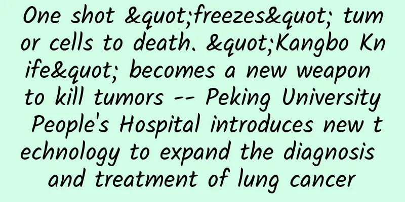 One shot "freezes" tumor cells to death. "Kangbo Knife" becomes a new weapon to kill tumors -- Peking University People's Hospital introduces new technology to expand the diagnosis and treatment of lung cancer