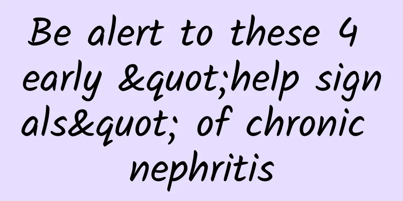 Be alert to these 4 early "help signals" of chronic nephritis