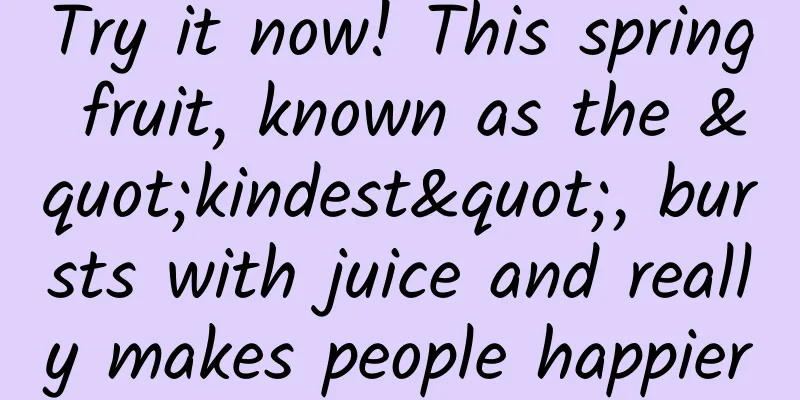 Try it now! This spring fruit, known as the "kindest", bursts with juice and really makes people happier