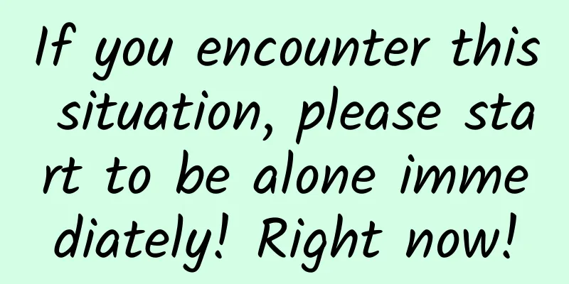 If you encounter this situation, please start to be alone immediately! Right now!