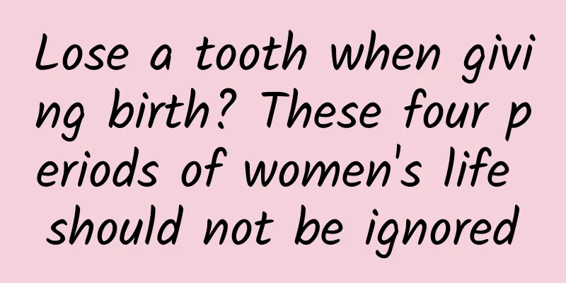 Lose a tooth when giving birth? These four periods of women's life should not be ignored