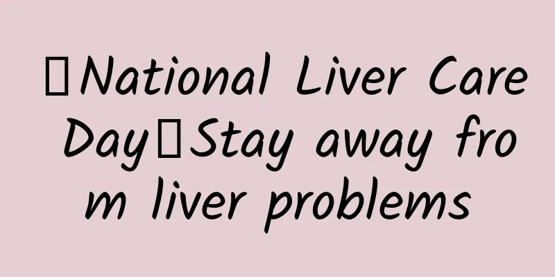 【National Liver Care Day】Stay away from liver problems