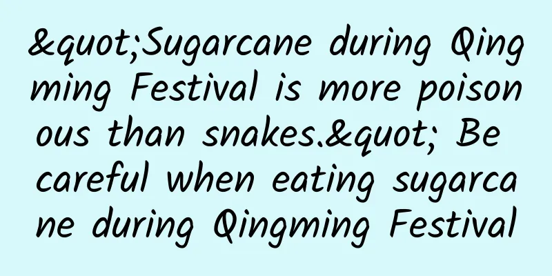 "Sugarcane during Qingming Festival is more poisonous than snakes." Be careful when eating sugarcane during Qingming Festival