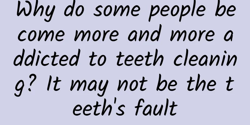 Why do some people become more and more addicted to teeth cleaning? It may not be the teeth's fault