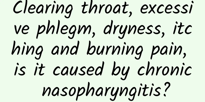 Clearing throat, excessive phlegm, dryness, itching and burning pain, is it caused by chronic nasopharyngitis?