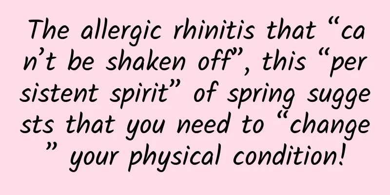 The allergic rhinitis that “can’t be shaken off”, this “persistent spirit” of spring suggests that you need to “change” your physical condition!