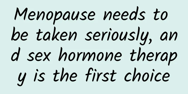 Menopause needs to be taken seriously, and sex hormone therapy is the first choice