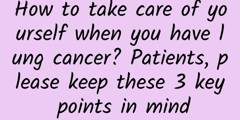 How to take care of yourself when you have lung cancer? Patients, please keep these 3 key points in mind