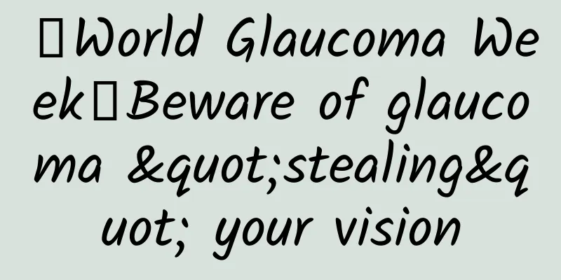 【World Glaucoma Week】Beware of glaucoma "stealing" your vision