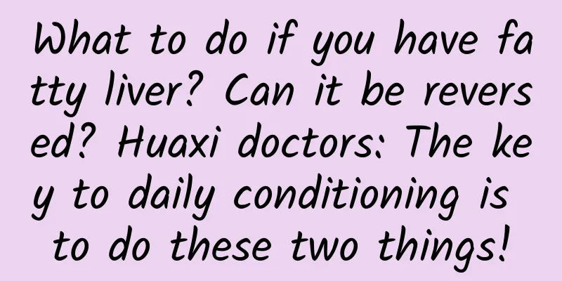 What to do if you have fatty liver? Can it be reversed? Huaxi doctors: The key to daily conditioning is to do these two things!