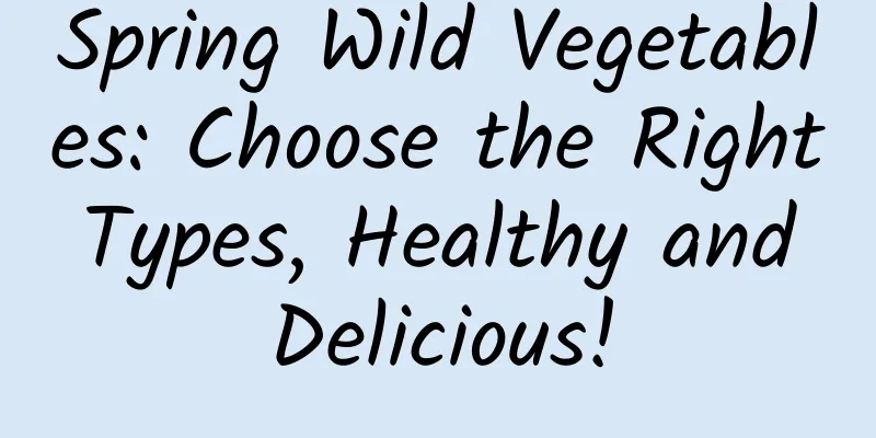 Spring Wild Vegetables: Choose the Right Types, Healthy and Delicious!
