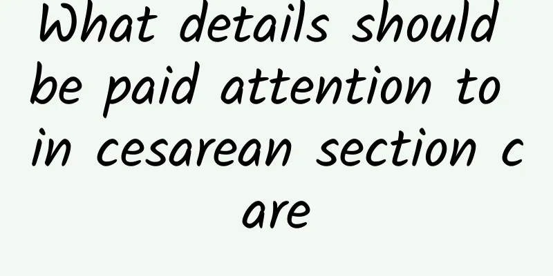 What details should be paid attention to in cesarean section care