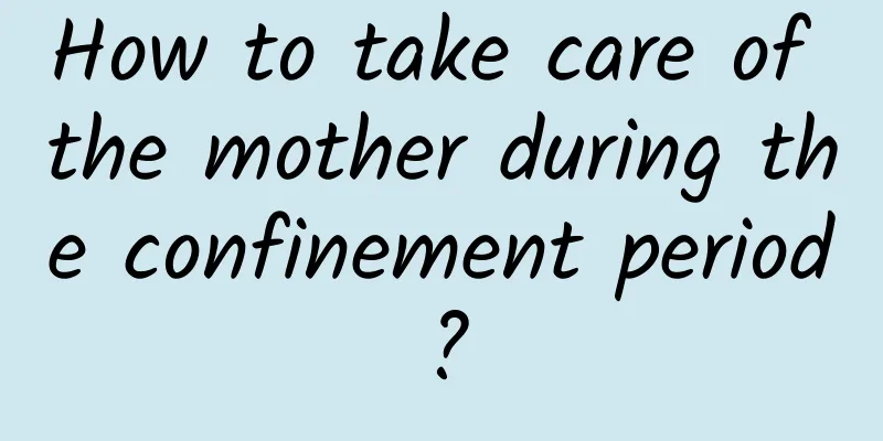 How to take care of the mother during the confinement period?