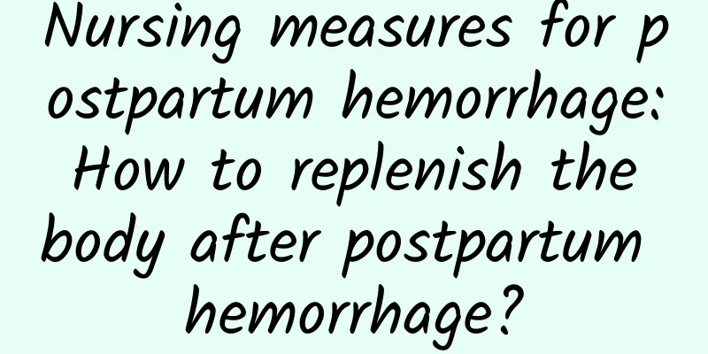 Nursing measures for postpartum hemorrhage: How to replenish the body after postpartum hemorrhage?