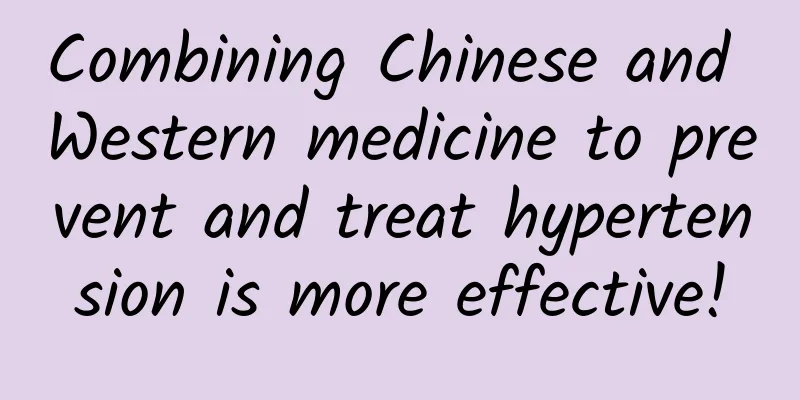Combining Chinese and Western medicine to prevent and treat hypertension is more effective!