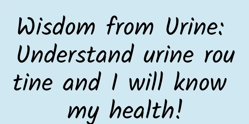Wisdom from Urine: Understand urine routine and I will know my health!