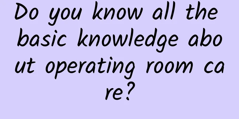 Do you know all the basic knowledge about operating room care?