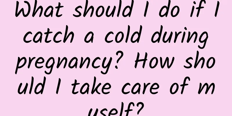 What should I do if I catch a cold during pregnancy? How should I take care of myself?