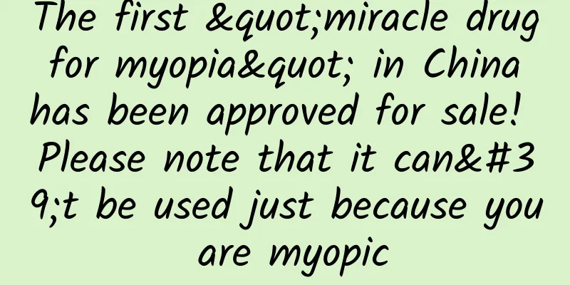 The first "miracle drug for myopia" in China has been approved for sale! Please note that it can't be used just because you are myopic