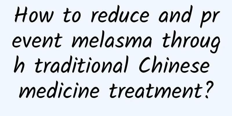 How to reduce and prevent melasma through traditional Chinese medicine treatment?