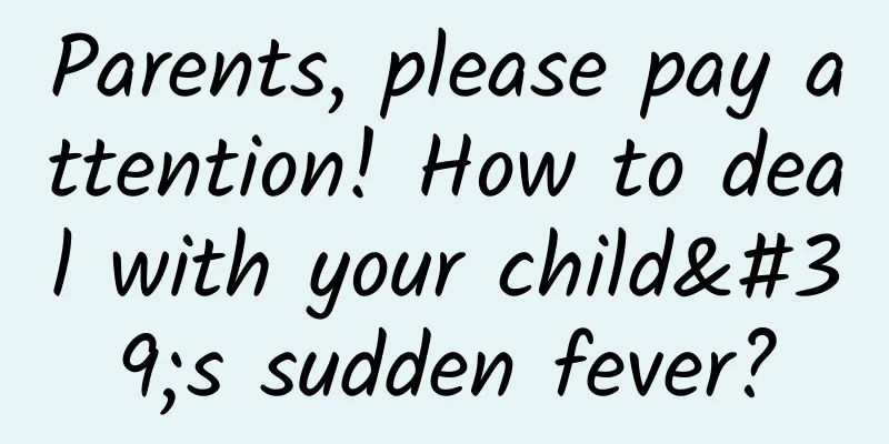 Parents, please pay attention! How to deal with your child's sudden fever?