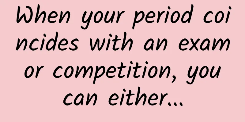 When your period coincides with an exam or competition, you can either...
