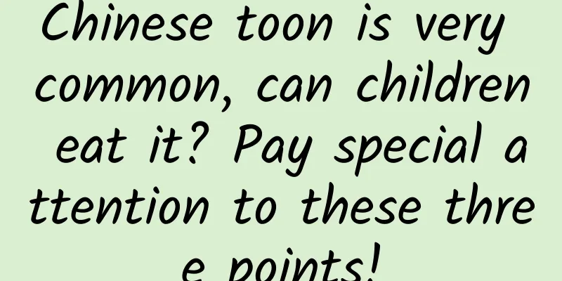 Chinese toon is very common, can children eat it? Pay special attention to these three points!