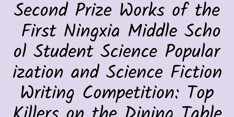 Second Prize Works of the First Ningxia Middle School Student Science Popularization and Science Fiction Writing Competition: Top Killers on the Dining Table
