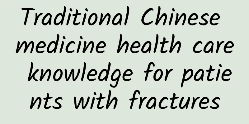 Traditional Chinese medicine health care knowledge for patients with fractures
