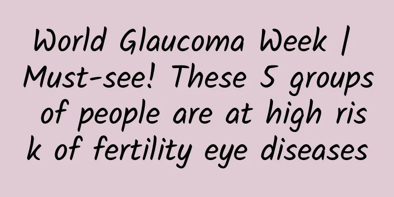 World Glaucoma Week | Must-see! These 5 groups of people are at high risk of fertility eye diseases