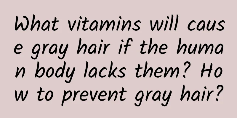 What vitamins will cause gray hair if the human body lacks them? How to prevent gray hair?