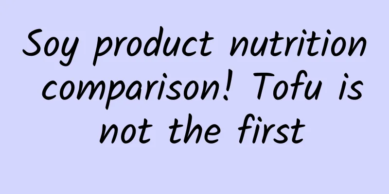 Soy product nutrition comparison! Tofu is not the first