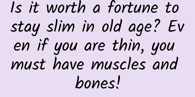 Is it worth a fortune to stay slim in old age? Even if you are thin, you must have muscles and bones!