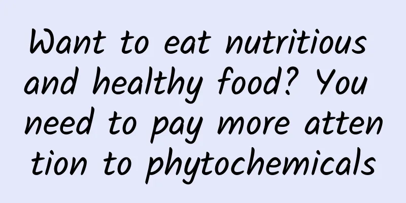 Want to eat nutritious and healthy food? You need to pay more attention to phytochemicals