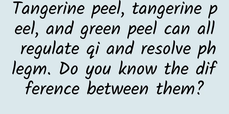 Tangerine peel, tangerine peel, and green peel can all regulate qi and resolve phlegm. Do you know the difference between them?