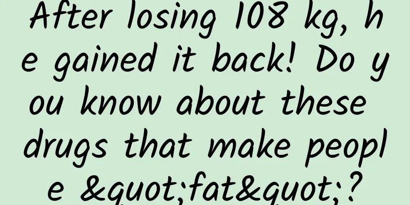 After losing 108 kg, he gained it back! Do you know about these drugs that make people "fat"?