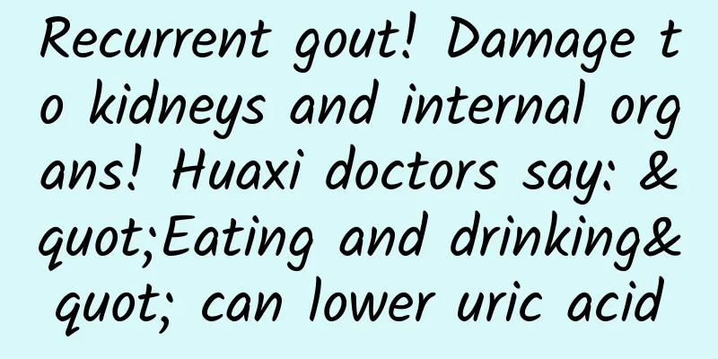Recurrent gout! Damage to kidneys and internal organs! Huaxi doctors say: "Eating and drinking" can lower uric acid