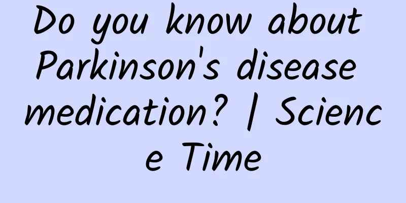 Do you know about Parkinson's disease medication? | Science Time