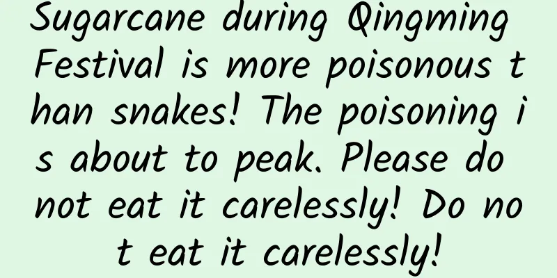 Sugarcane during Qingming Festival is more poisonous than snakes! The poisoning is about to peak. Please do not eat it carelessly! Do not eat it carelessly!