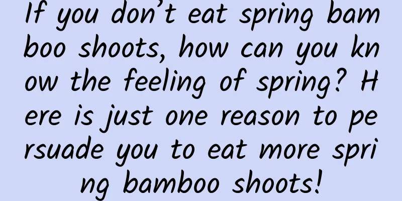 If you don’t eat spring bamboo shoots, how can you know the feeling of spring? Here is just one reason to persuade you to eat more spring bamboo shoots!