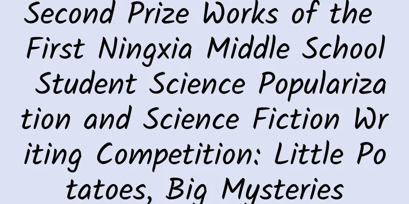 Second Prize Works of the First Ningxia Middle School Student Science Popularization and Science Fiction Writing Competition: Little Potatoes, Big Mysteries