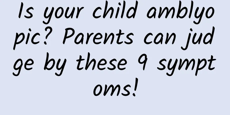 Is your child amblyopic? Parents can judge by these 9 symptoms!